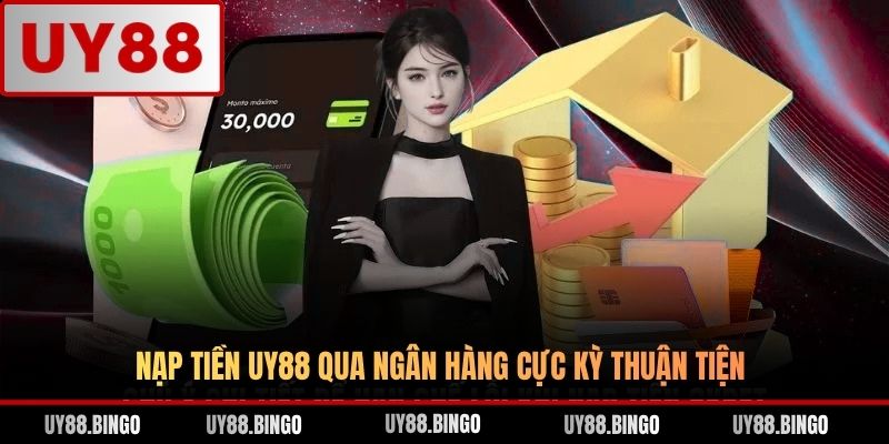 Nạp Tiền UY88 - Hướng Dẫn Thao Tác Qua 04 Hình Thức Cơ Bản